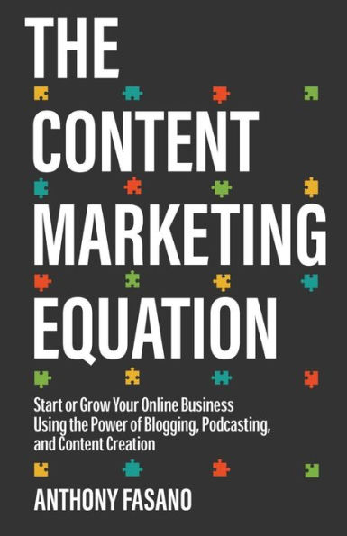 The Content Marketing Equation: Start or Grow Your Online Business Using the Power of Blogging, Podcasting, and Content Creation