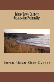 Title: Islamic Law of Business Organization: Partnerships, Author: Imran Ahsan Khan Nyazee
