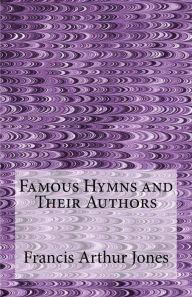 Title: Famous Hymns and Their Authors, Author: Francis Arthur Jones