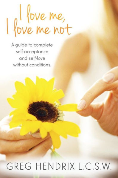 I love me... I love me not..: A guide to complete self-acceptance and self-love without conditions
