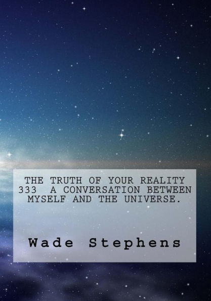 The Truth Of Your Reality 333 A Conversation Between Myself And The Universe.