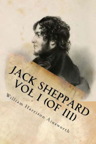 Title: Jack Sheppard Vol I (of III), Author: William Harrison Ainsworth