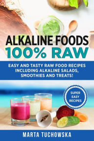 Title: Alkaline Foods: 100% Raw!: Easy and Tasty Raw Food Recipes Including Alkaline Salads, Smoothies and Treats!, Author: Marta Tuchowska