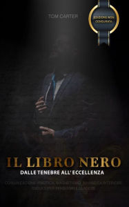 Title: IL LIBRO NERO - Dalle Tenebre all'Eccellenza: MANUALE PRATICO DI COMUNICAZIONE IPNOTICA, RINASCITA INTERIORE E MAGNETISMO SVELATO PER VENDITORI E LEADERS, Author: Tom Carter