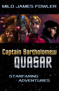 Title: Captain Bartholomew Quasar: Starfaring Adventures, Author: Milo James Fowler