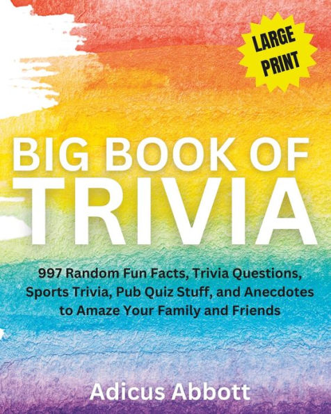 Big Book of Trivia Large Print Edition: 997 Random Fun Facts, Trivia Questions, Sports Trivia, Pub Quiz Stuff, and Anecdotes to Amaze Your Family and Friends