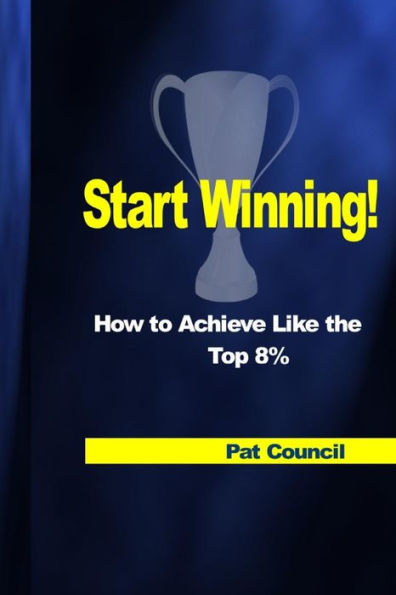 Start Winning!: How to Achieve Like the Top 8 Percent