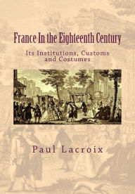 Title: France in the Eighteenth Century: Its Institutions, Customs and Costumes, Author: Susanne Alleyn