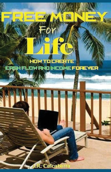 Free Money for Life: How to create Cash Flow and Income Forever