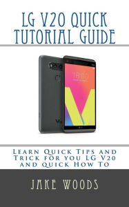 Title: LG V20 Phone Quick Tutorial Guide: Learn Quick Tips and Trick for you LG V20 and quick How To, Author: Sowtwas