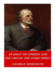 Title: An Essay on Comedy and the Uses of the Comic Spirit, Author: George Meredith