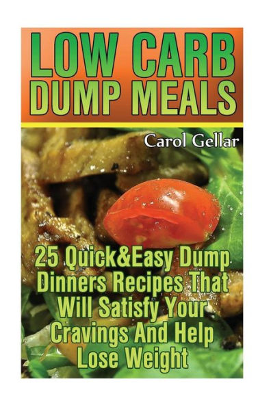 Low Carb Dump Meals: 25 Quick&Easy Dump Dinners Recipes That Will Satisfy Your Cravings And Help Lose Weight.: (low carbohydrate, high protein, low carbohydrate foods, low carb, low carb cookbook, low carb recipes)