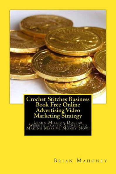 Crochet Stitches Business Book Free Online Advertising Video Marketing Strategy: Learn Million Dollar Website Traffic Secrets to Making Massive Money Now!