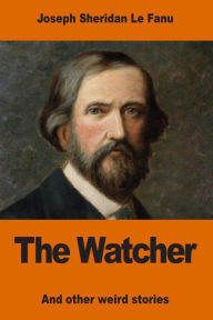 Title: The Watcher: and other weird stories, Author: Joseph Sheridan Le Fanu