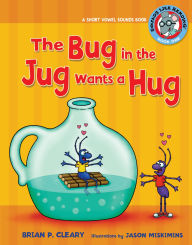 Title: The Bug in the Jug Wants a Hug: A Short Vowel Sounds Book, Author: Brian P. Cleary