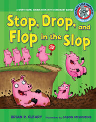 Title: Stop, Drop, and Flop in the Slop: A Short Vowel Sounds Book with Consonant Blends, Author: Brian P. Cleary