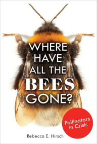 Title: Where Have All the Bees Gone?: Pollinators in Crisis, Author: Rebecca E. Hirsch