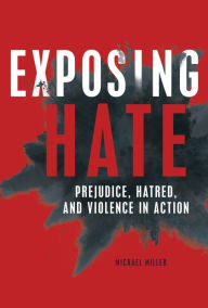 Title: Exposing Hate: Prejudice, Hatred, and Violence in Action, Author: Michael Miller