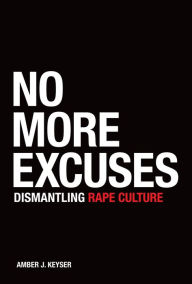 Title: No More Excuses: Dismantling Rape Culture, Author: Amber J. Keyser