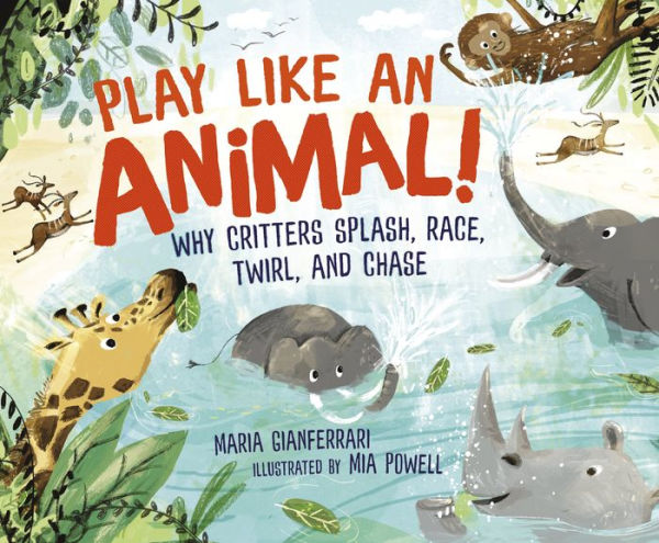 Play Like an Animal!: Why Critters Splash, Race, Twirl, and Chase