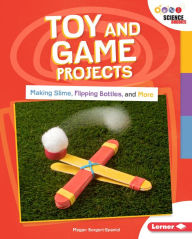 Title: Toy and Game Projects: Making Slime, Flipping Bottles, and More, Author: Megan Borgert-Spaniol