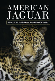 Title: American Jaguar: Big Cats, Biogeography, and Human Borders, Author: Elizabeth Webb