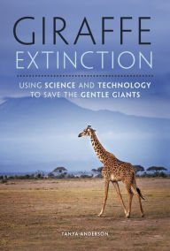 Title: Giraffe Extinction: Using Science and Technology to Save the Gentle Giants, Author: Tanya Anderson