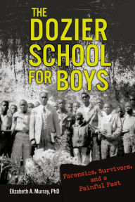 Title: The Dozier School for Boys: Forensics, Survivors, and a Painful Past, Author: Elizabeth A. Murray