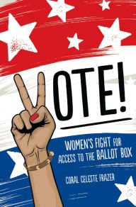 Title: Vote!: Women's Fight for Access to the Ballot Box, Author: Coral Celeste Frazer