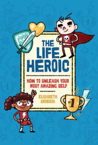 Title: The Life Heroic: How To Unleash Your Most Amazing Self, Author: Elizabeth Svoboda