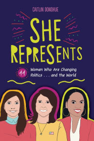 Title: She Represents: 44 Women Who Are Changing Politics . . . and the World, Author: Caitlin Donohue
