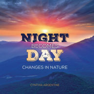 Title: Night Becomes Day: Changes in Nature, Author: Cynthia Argentine