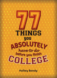 Title: 77 Things You Absolutely Have to Do Before You Finish College, Author: Halley Bondy