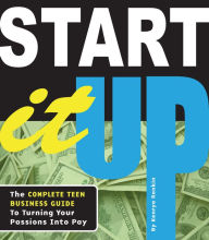 Title: Start It Up: The Complete Teen Business Guide to Turning Your Passions Into Pay, Author: Kenrya Rankin