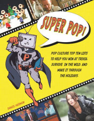Title: Super Pop!: Pop Culture Top Ten Lists to Help You Win at Trivia, Survive in the Wild, and Make It Through the Holidays, Author: Daniel Harmon
