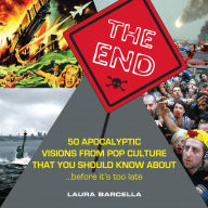 Title: The End: 50 Apocalyptic Visions From Pop Culture That You Should Know About...Before It's Too Late, Author: Laura Barcella