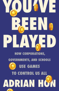 Title: You've Been Played: How Corporations, Governments, and Schools Use Games to Control Us All, Author: Adrian Hon