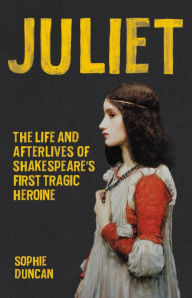 Free italian books download Juliet: The Life and Afterlives of Shakespeare's First Tragic Heroine 9781541600324