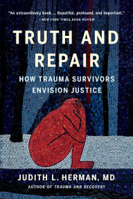 Title: Truth and Repair: How Trauma Survivors Envision Justice, Author: Judith Lewis Herman MD