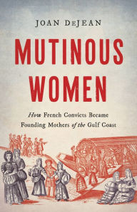 Book free download for ipad Mutinous Women: How French Convicts Became Founding Mothers of the Gulf Coast PDF 9781541600584 by Joan DeJean in English