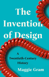 Title: The Invention of Design: A Twentieth-Century History, Author: Maggie Gram