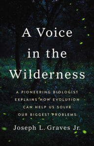 Title: A Voice in the Wilderness: A Pioneering Biologist Explains How Evolution Can Help Us Solve Our Biggest Problems, Author: Joseph L Graves Jr. Ph.D