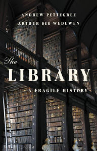 Epub ebooks free to download The Library: A Fragile History PDF in English 9781541600775 by Andrew Pettegree, Arthur der Weduwen