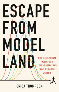 Title: Escape from Model Land: How Mathematical Models Can Lead Us Astray and What We Can Do About It, Author: Erica Thompson