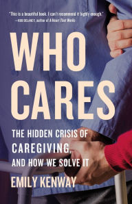 Title: Who Cares: The Hidden Crisis of Caregiving, and How We Solve It, Author: Emily Kenway