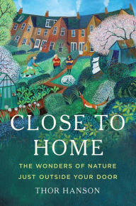 Title: Close to Home: The Wonders of Nature Just Outside Your Door, Author: Thor Hanson