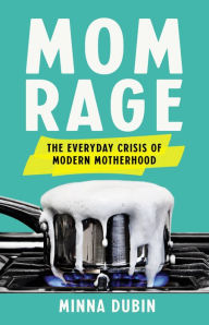 Title: Mom Rage: The Everyday Crisis of Modern Motherhood, Author: Minna Dubin