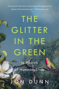 Title: The Glitter in the Green: In Search of Hummingbirds, Author: Jon Dunn