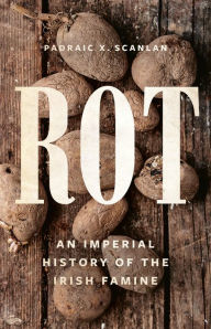 Title: Rot: An Imperial History of the Irish Famine, Author: Padraic X. Scanlan