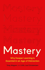Mastery: Why Deeper Learning Is Essential in an Age of Distraction